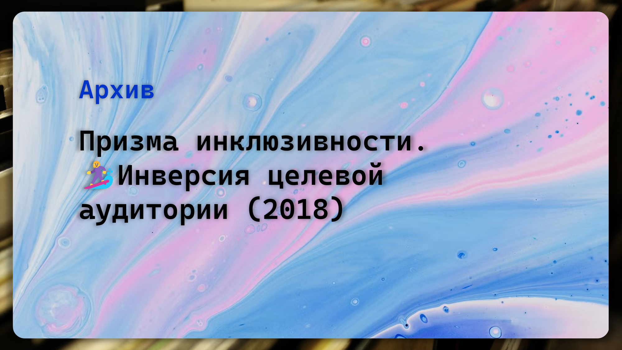 Призма инклюзивности. 🏄‍♀️ Упражнение. Инверсия целевой аудитории (2018)