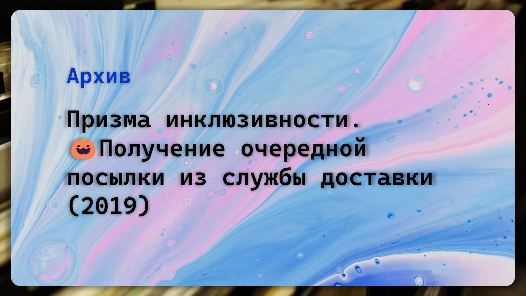 Призма инклюзивности. Кейс 🎃. Получение очередной посылки из службы  доставки (2019)